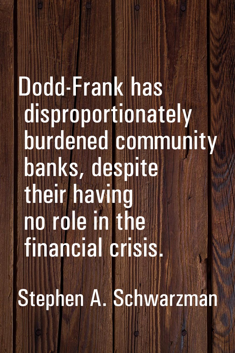 Dodd-Frank has disproportionately burdened community banks, despite their having no role in the fin
