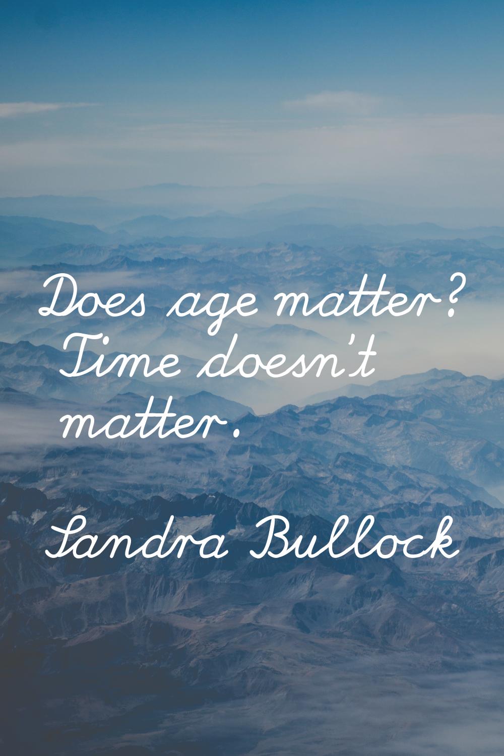 Does age matter? Time doesn't matter.