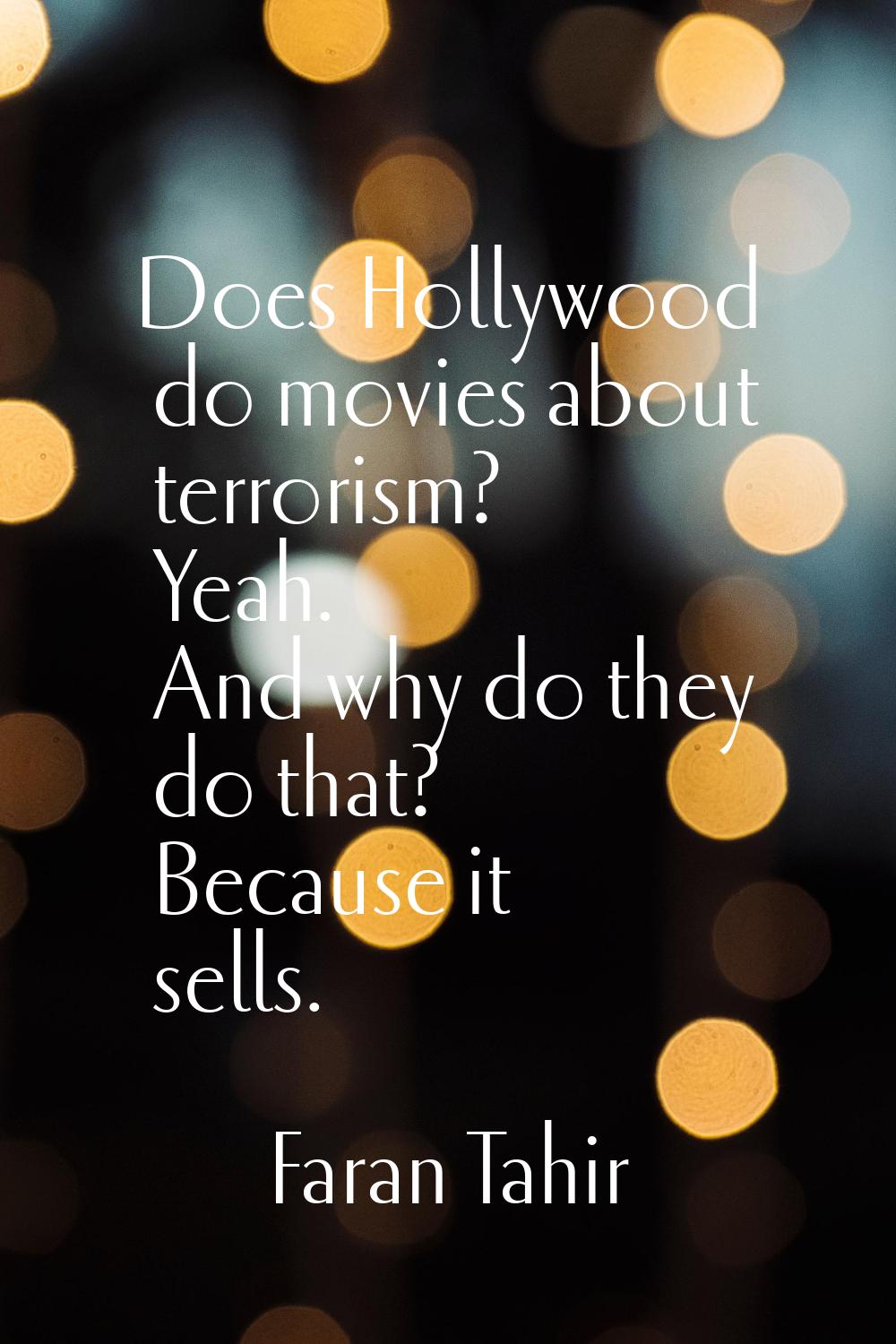 Does Hollywood do movies about terrorism? Yeah. And why do they do that? Because it sells.