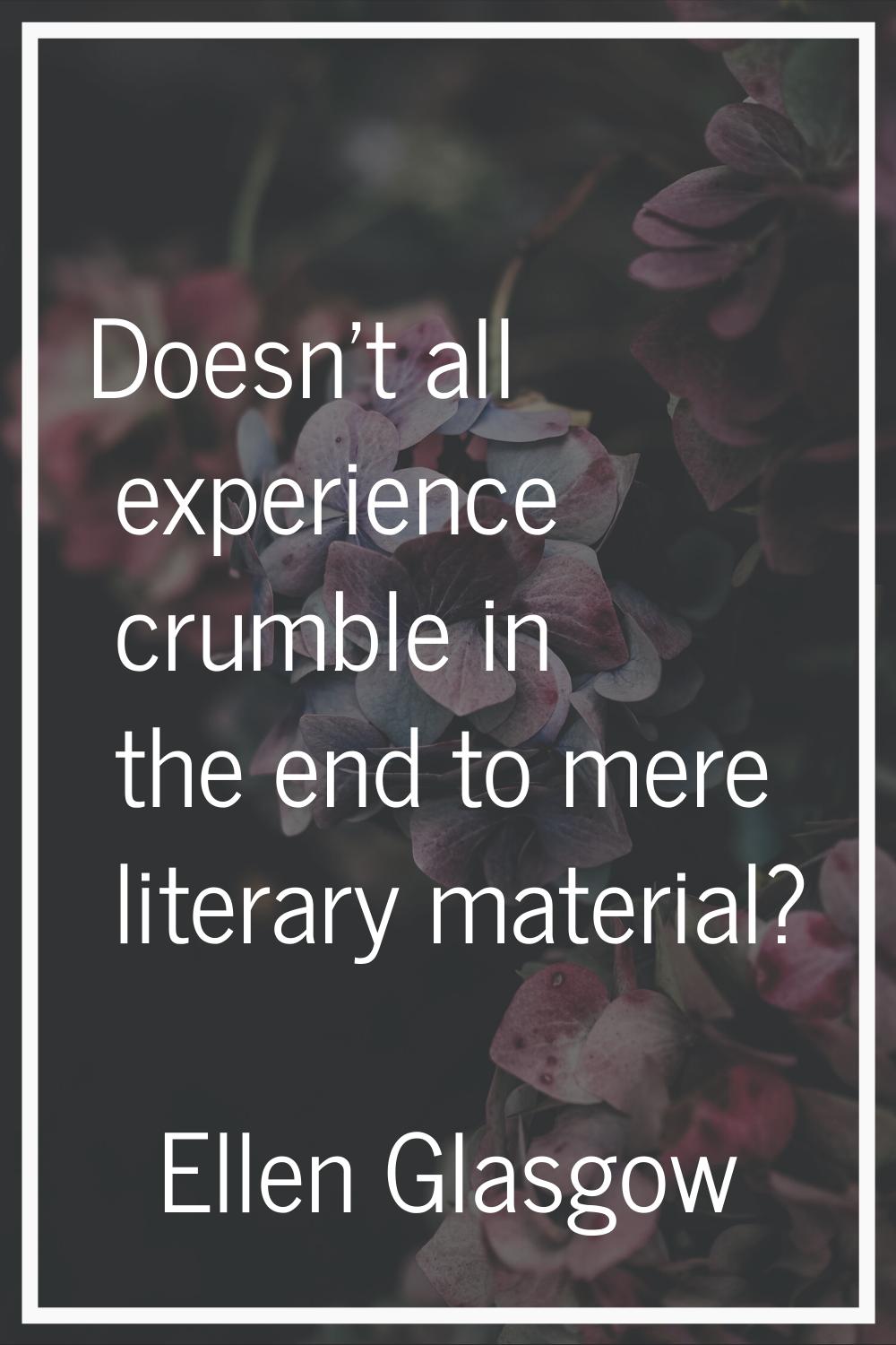 Doesn't all experience crumble in the end to mere literary material?