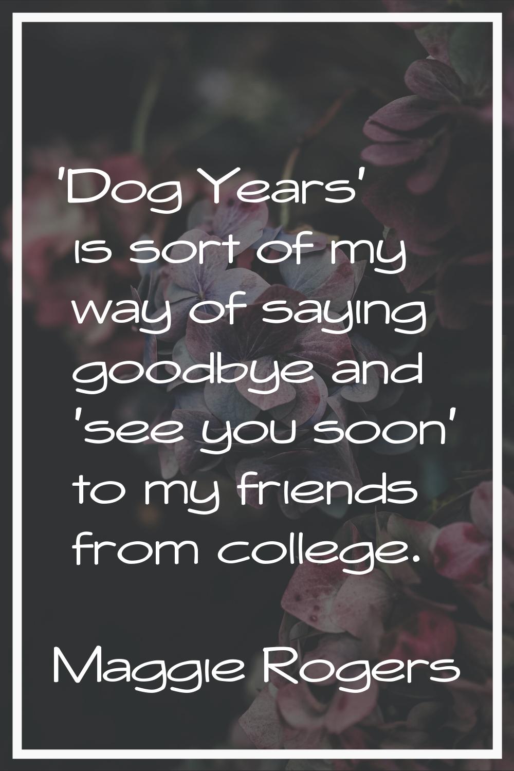 'Dog Years' is sort of my way of saying goodbye and 'see you soon' to my friends from college.