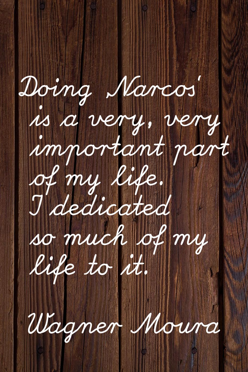 Doing 'Narcos' is a very, very important part of my life. I dedicated so much of my life to it.