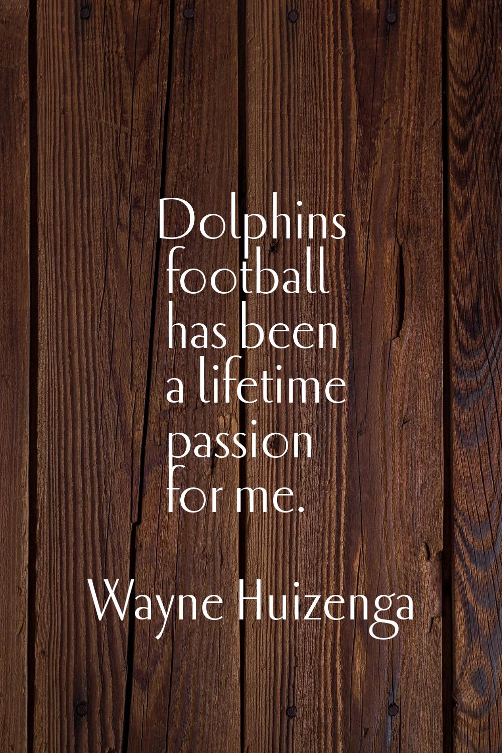 Dolphins football has been a lifetime passion for me.