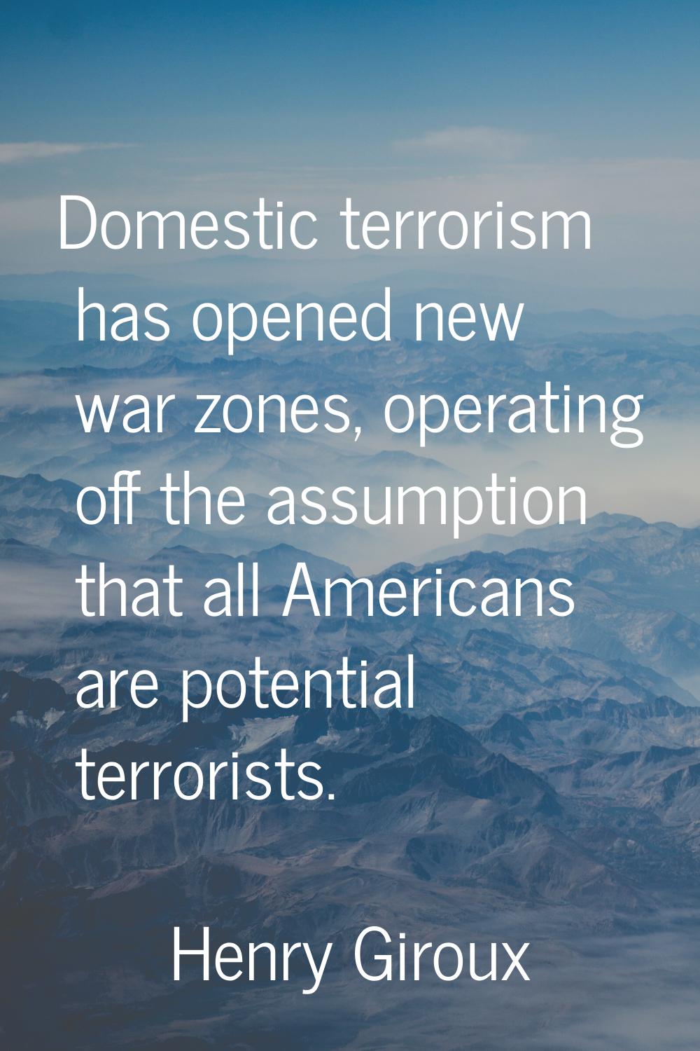 Domestic terrorism has opened new war zones, operating off the assumption that all Americans are po