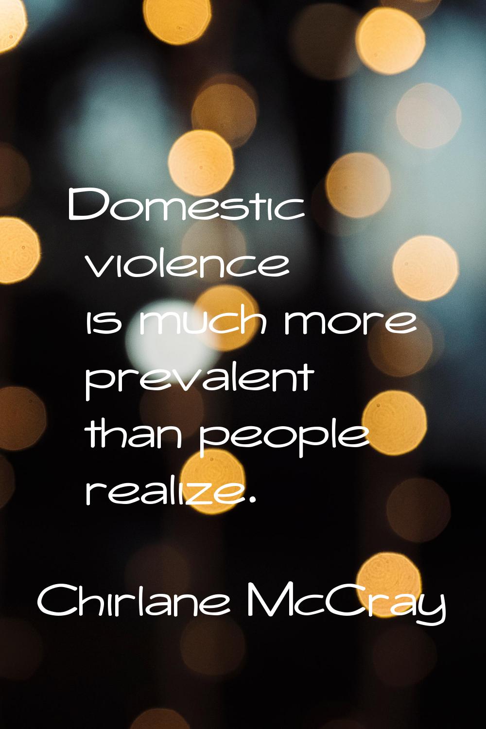 Domestic violence is much more prevalent than people realize.