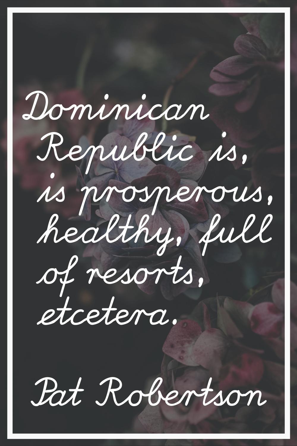 Dominican Republic is, is prosperous, healthy, full of resorts, etcetera.
