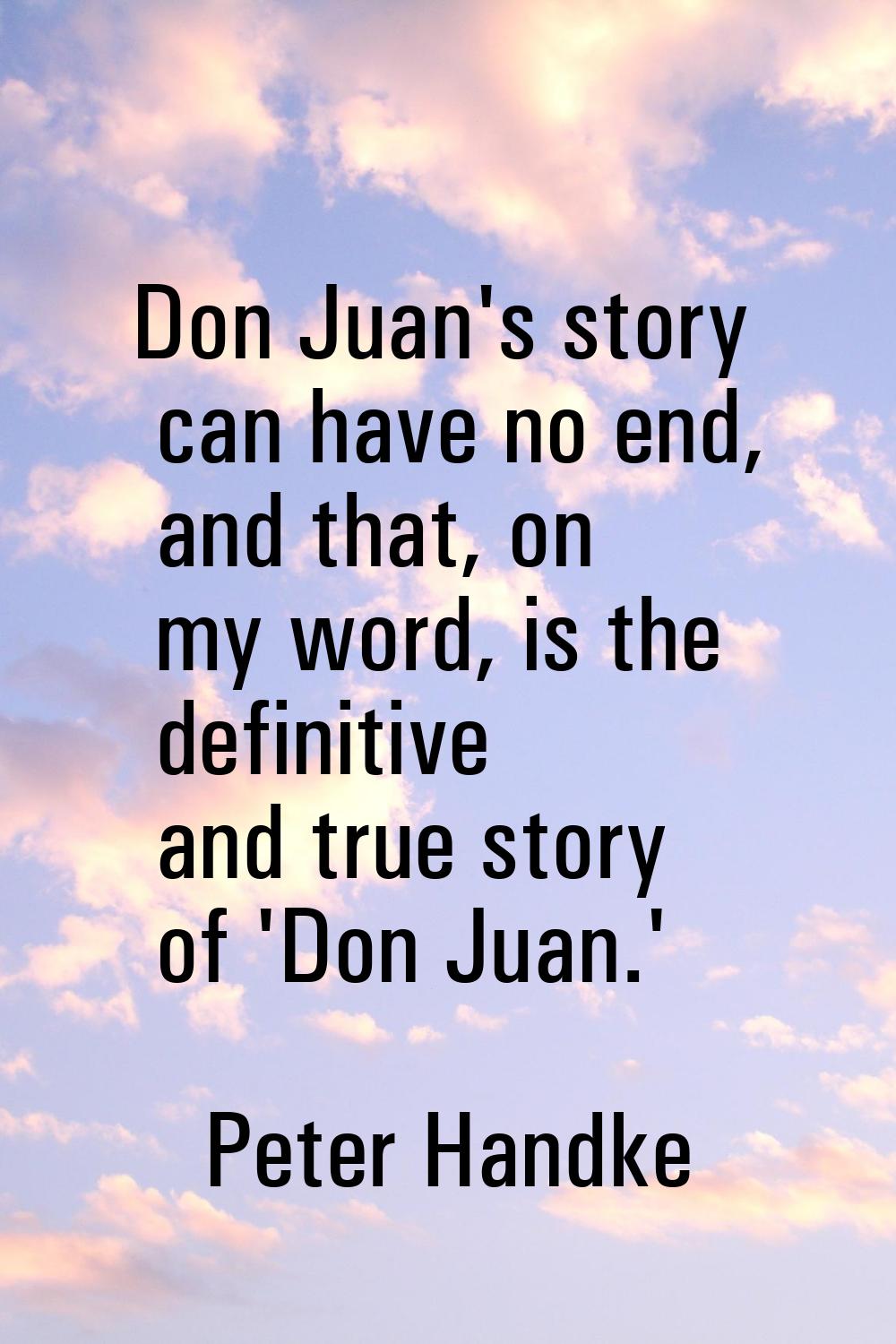 Don Juan's story can have no end, and that, on my word, is the definitive and true story of 'Don Ju