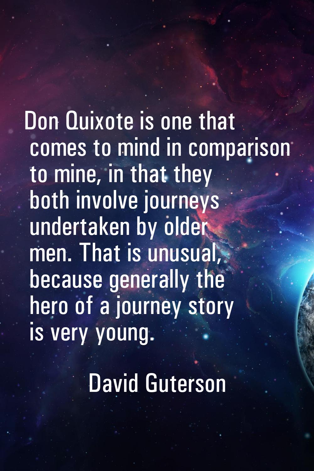 Don Quixote is one that comes to mind in comparison to mine, in that they both involve journeys und
