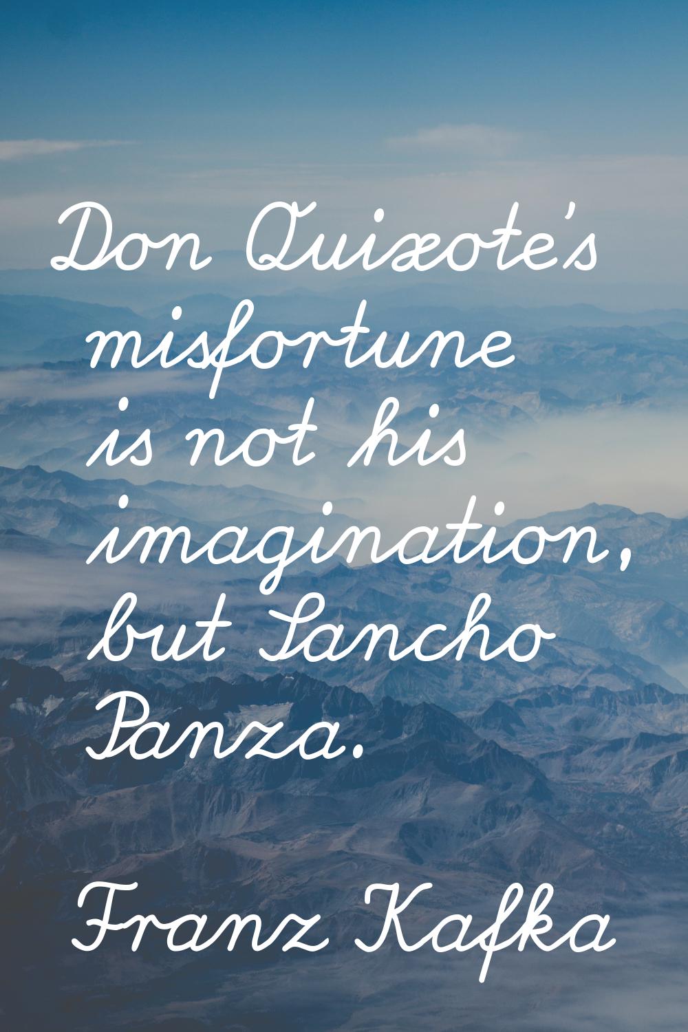 Don Quixote's misfortune is not his imagination, but Sancho Panza.