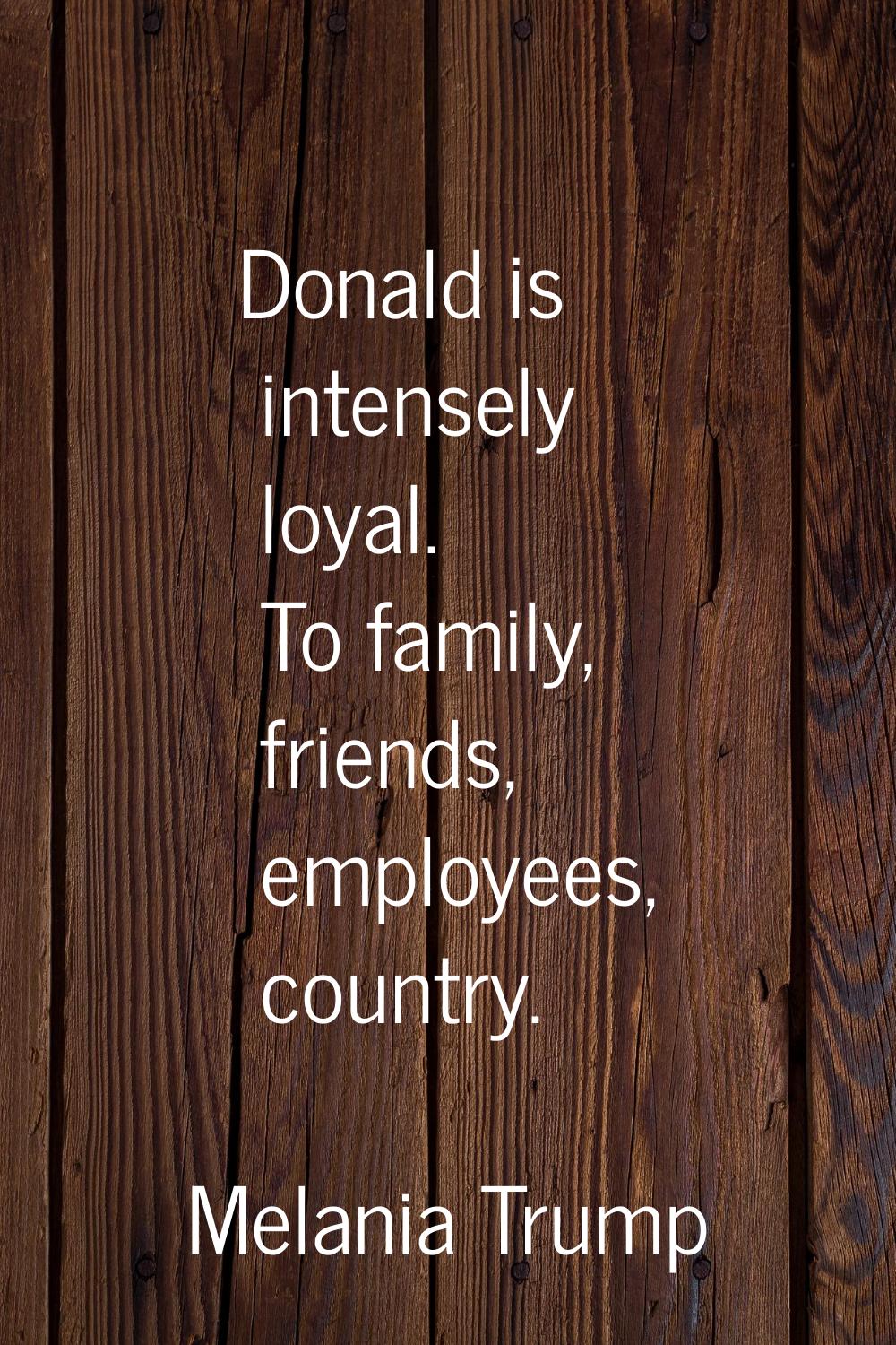 Donald is intensely loyal. To family, friends, employees, country.