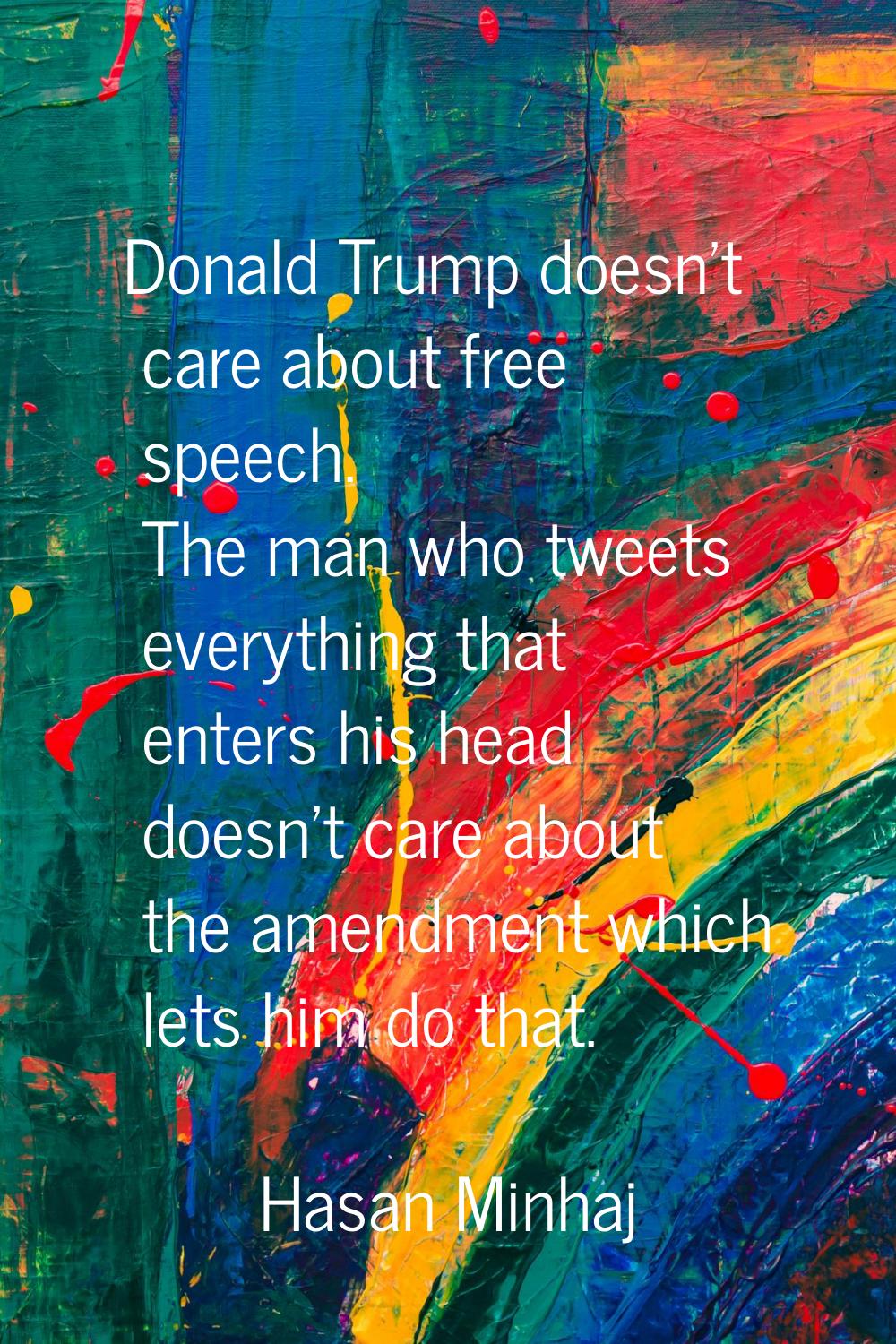 Donald Trump doesn't care about free speech. The man who tweets everything that enters his head doe