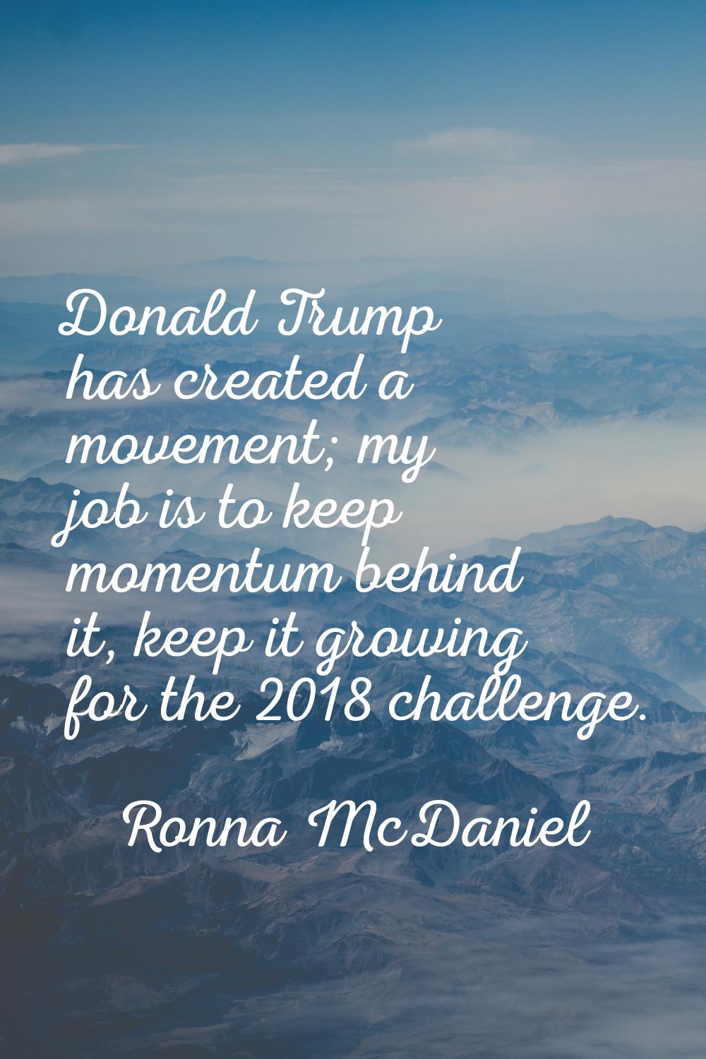 Donald Trump has created a movement; my job is to keep momentum behind it, keep it growing for the 