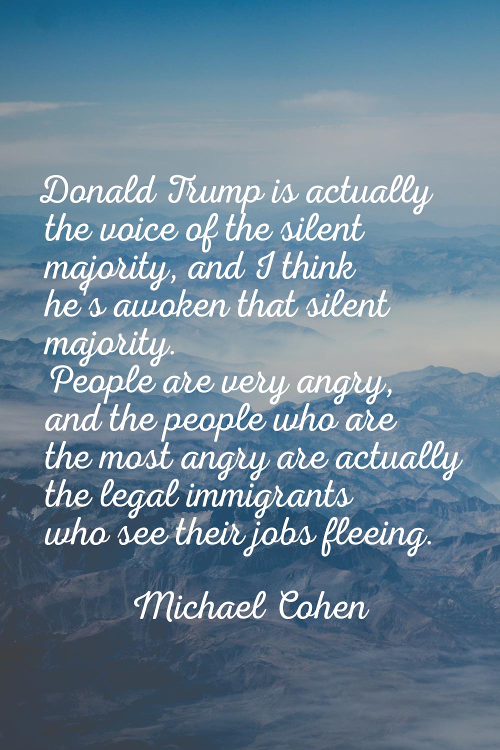 Donald Trump is actually the voice of the silent majority, and I think he's awoken that silent majo