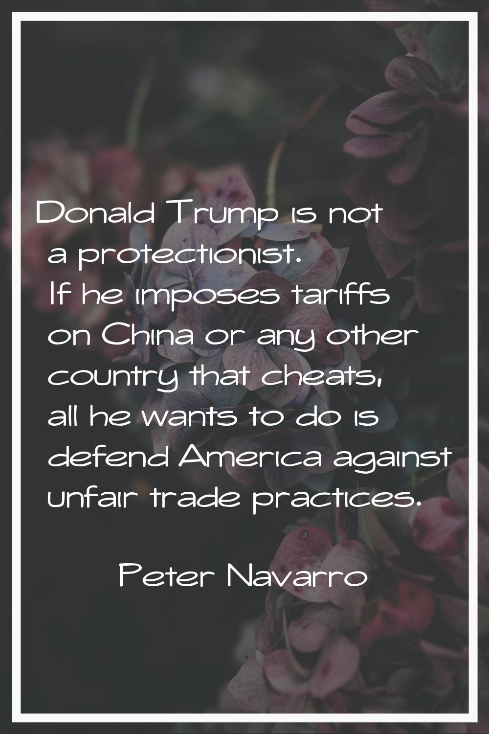 Donald Trump is not a protectionist. If he imposes tariffs on China or any other country that cheat