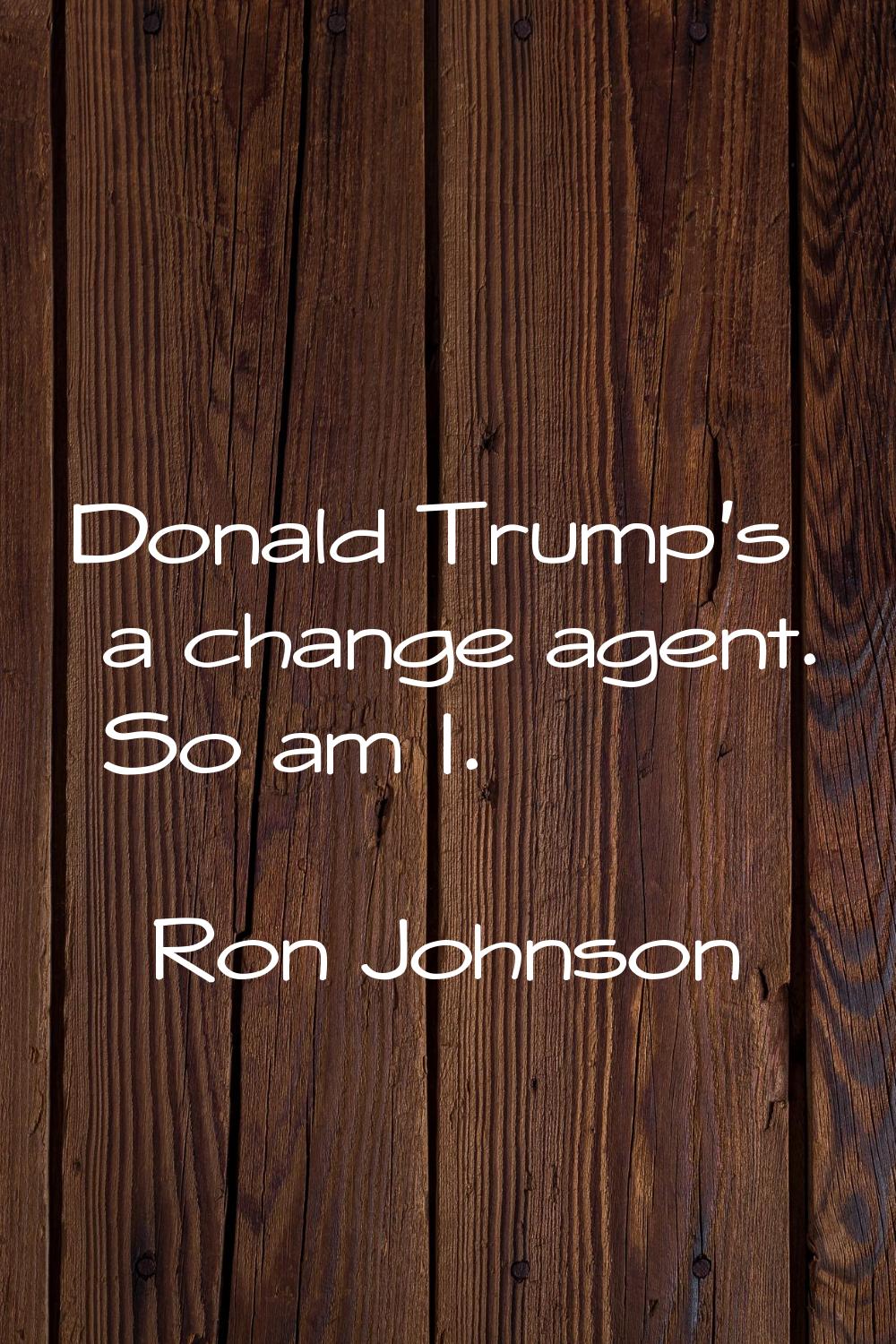 Donald Trump's a change agent. So am I.