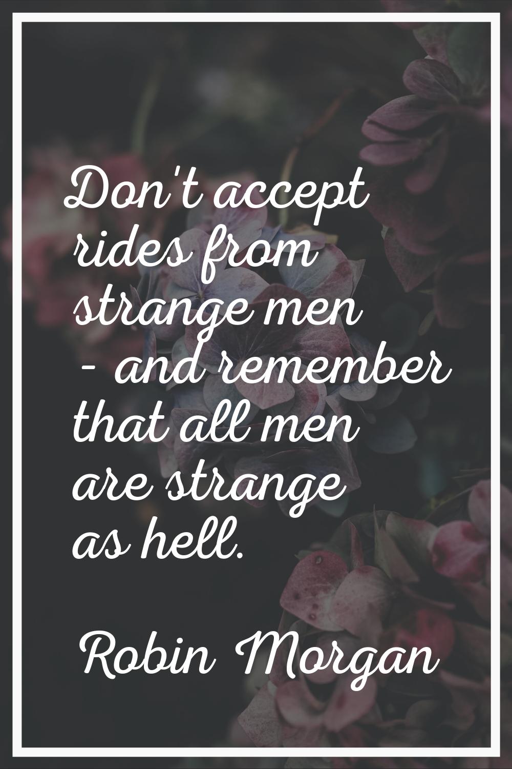 Don't accept rides from strange men - and remember that all men are strange as hell.