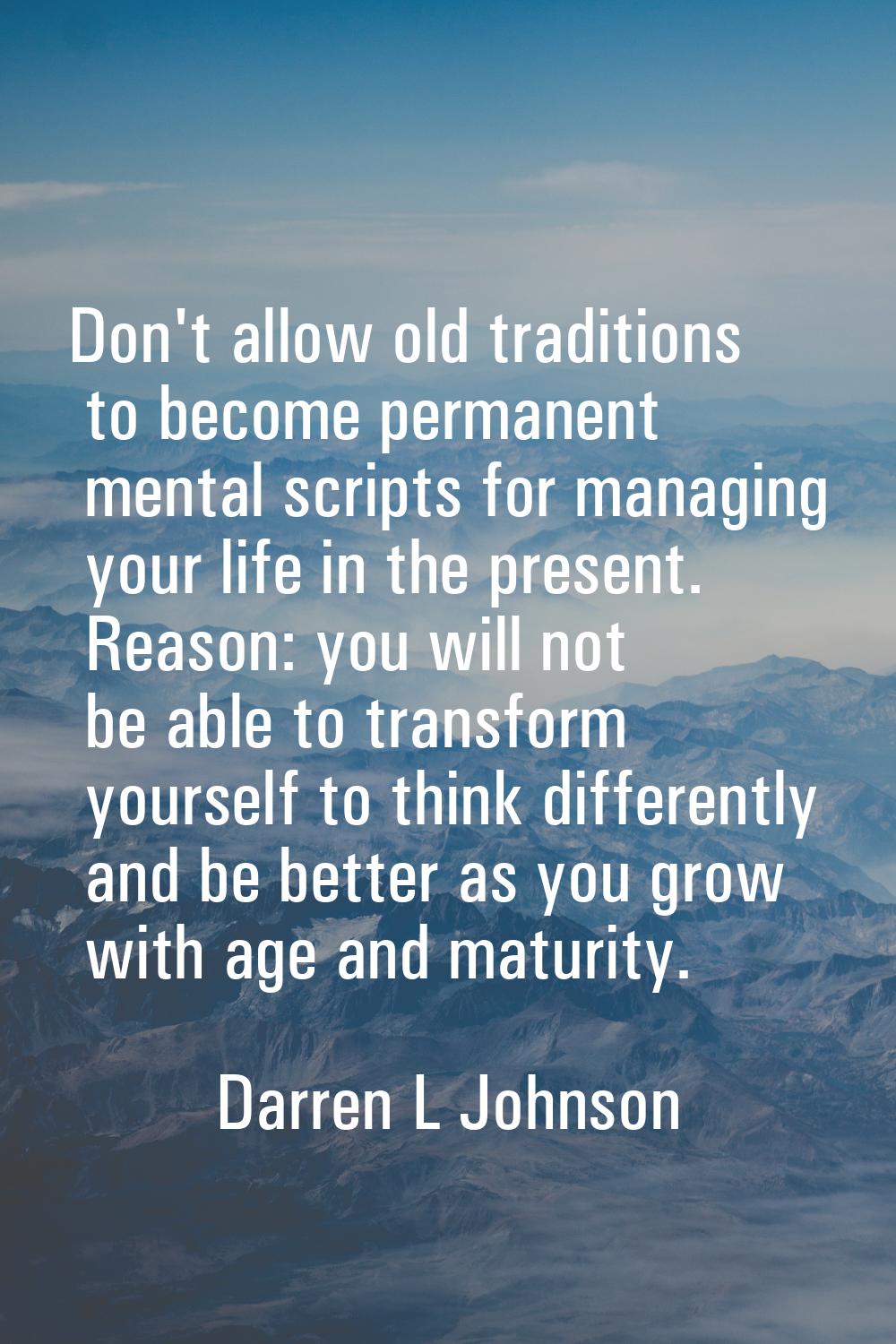 Don't allow old traditions to become permanent mental scripts for managing your life in the present