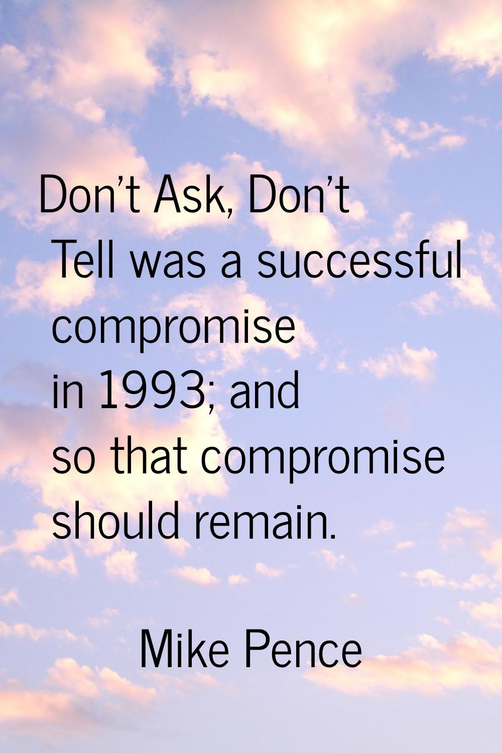 Don't Ask, Don't Tell was a successful compromise in 1993; and so that compromise should remain.