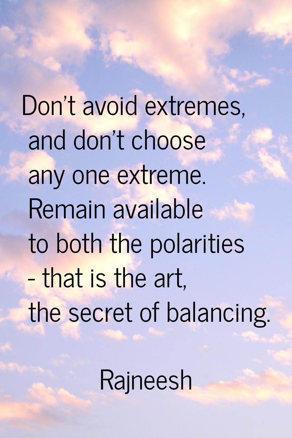 Don't avoid extremes, and don't choose any one extreme. Remain available to both the polarities - t