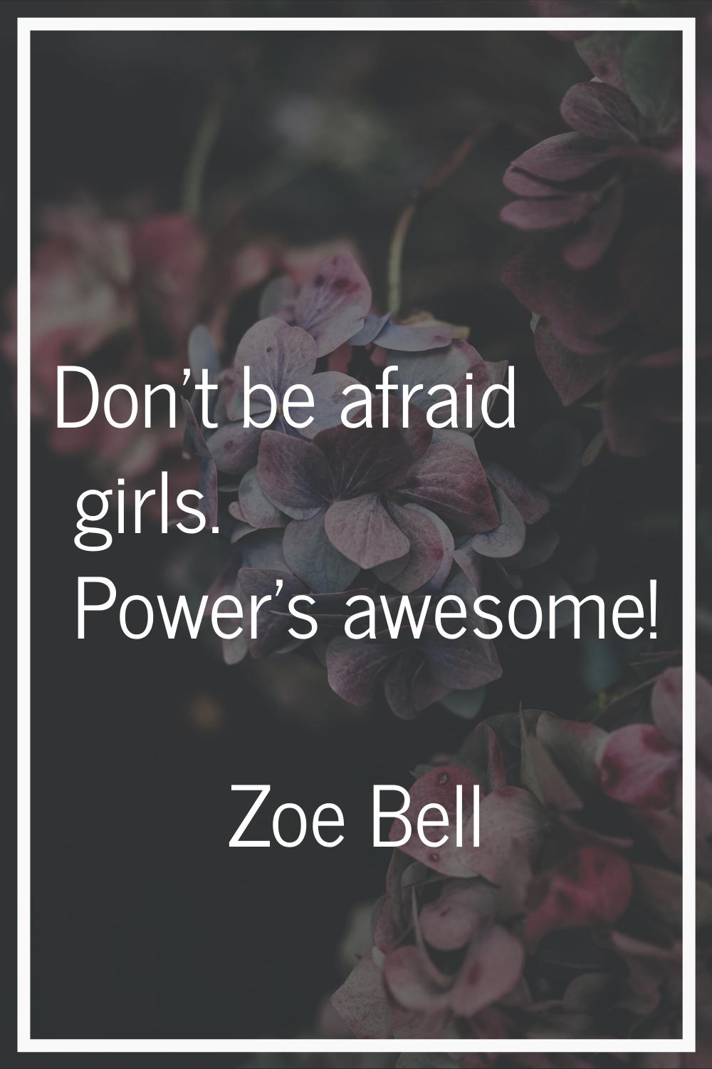 Don't be afraid girls. Power's awesome!