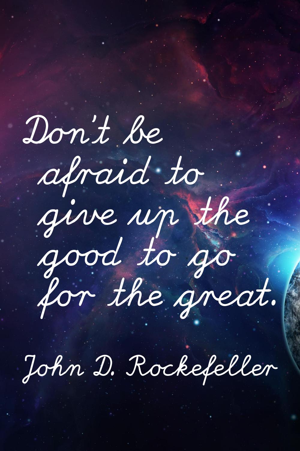 Don't be afraid to give up the good to go for the great.