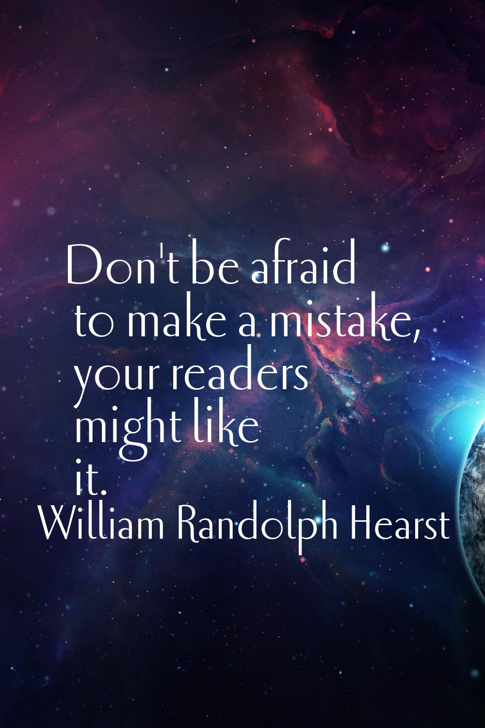 Don't be afraid to make a mistake, your readers might like it.