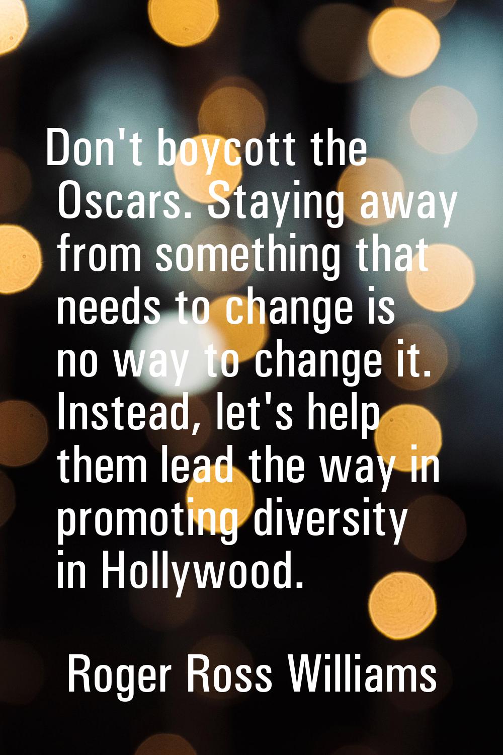 Don't boycott the Oscars. Staying away from something that needs to change is no way to change it. 