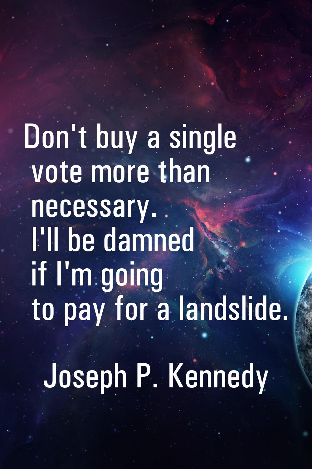 Don't buy a single vote more than necessary. I'll be damned if I'm going to pay for a landslide.
