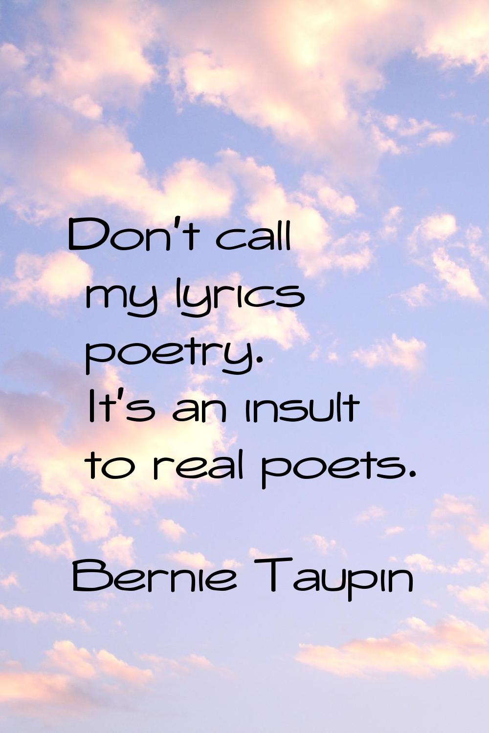 Don't call my lyrics poetry. It's an insult to real poets.