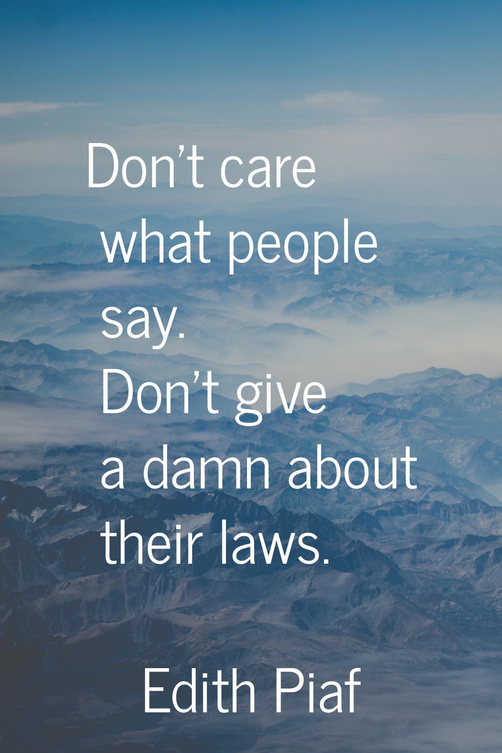 Don't care what people say. Don't give a damn about their laws.