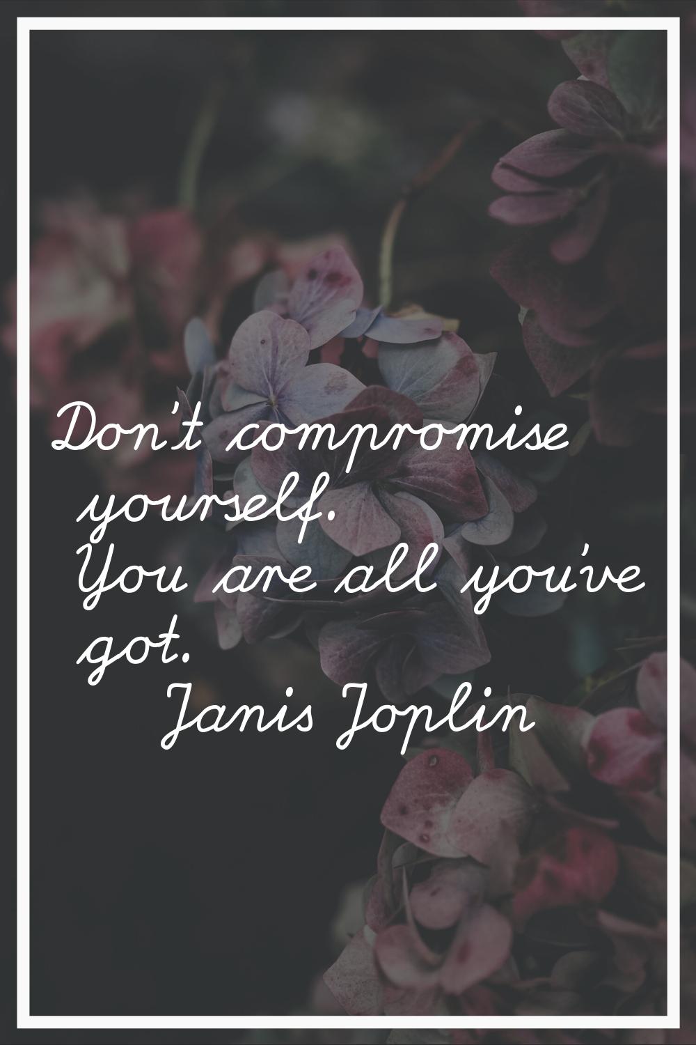 Don't compromise yourself. You are all you've got.