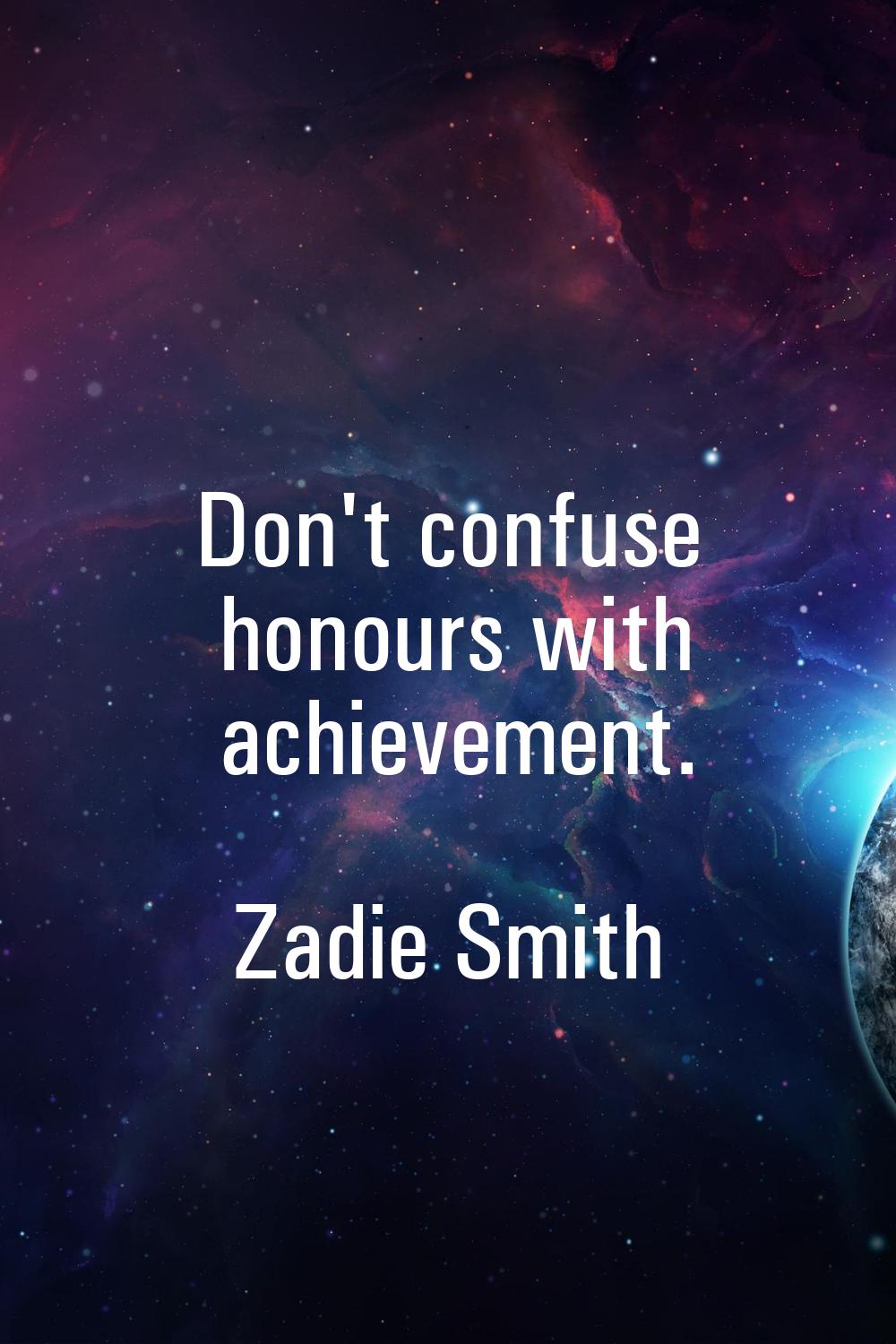 Don't confuse honours with achievement.