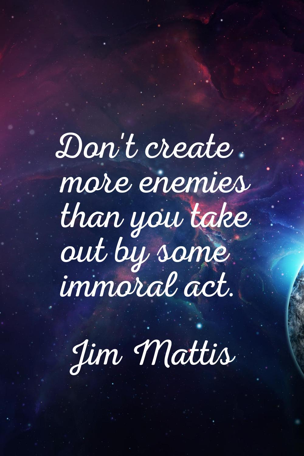 Don't create more enemies than you take out by some immoral act.