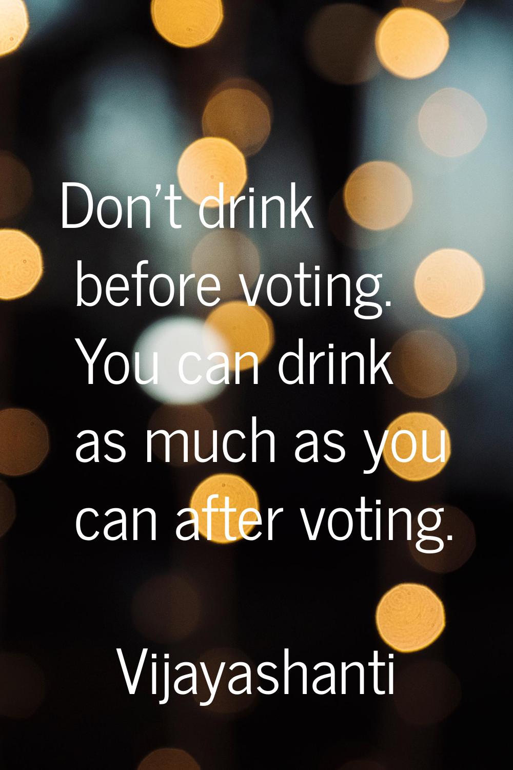 Don't drink before voting. You can drink as much as you can after voting.