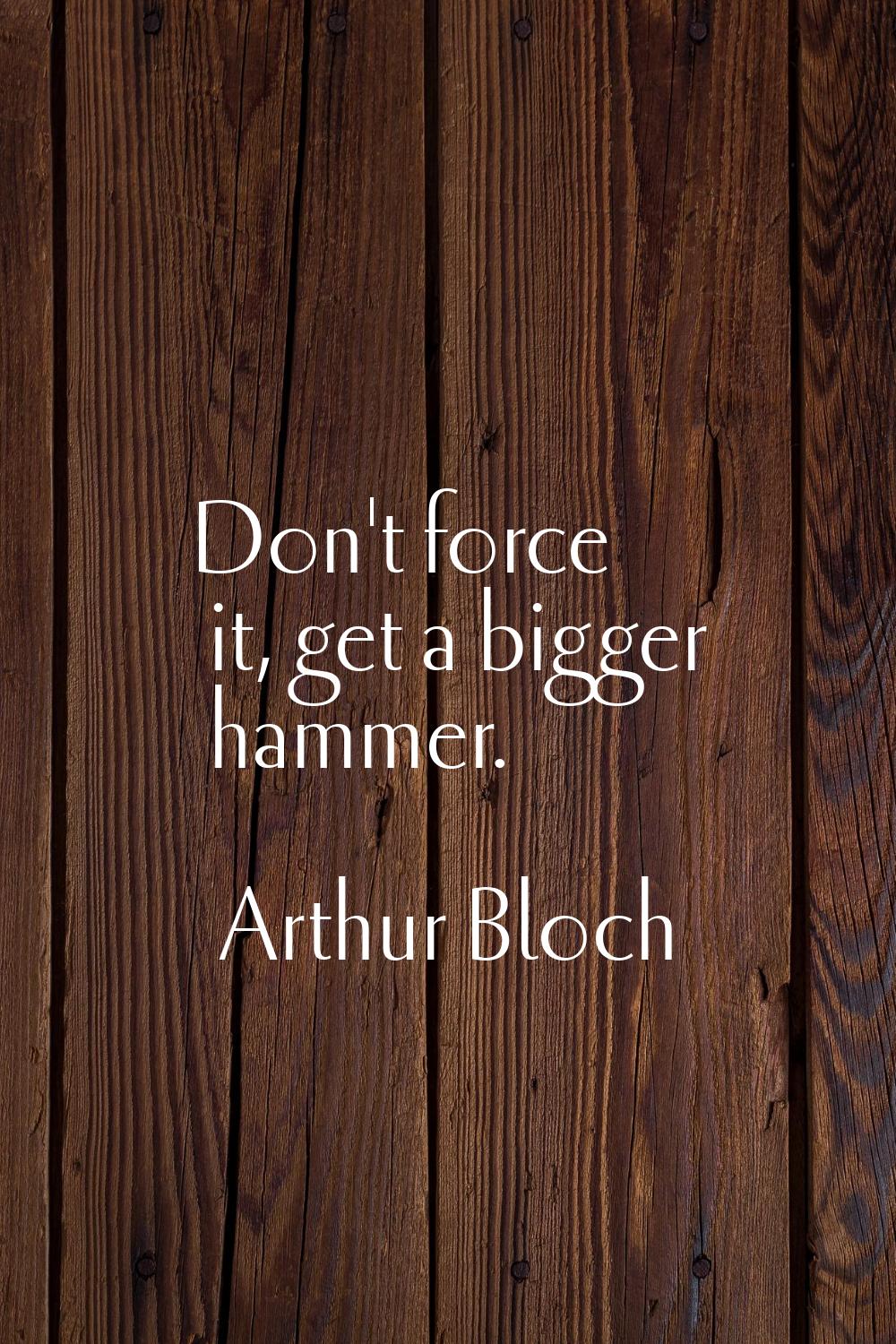 Don't force it, get a bigger hammer.