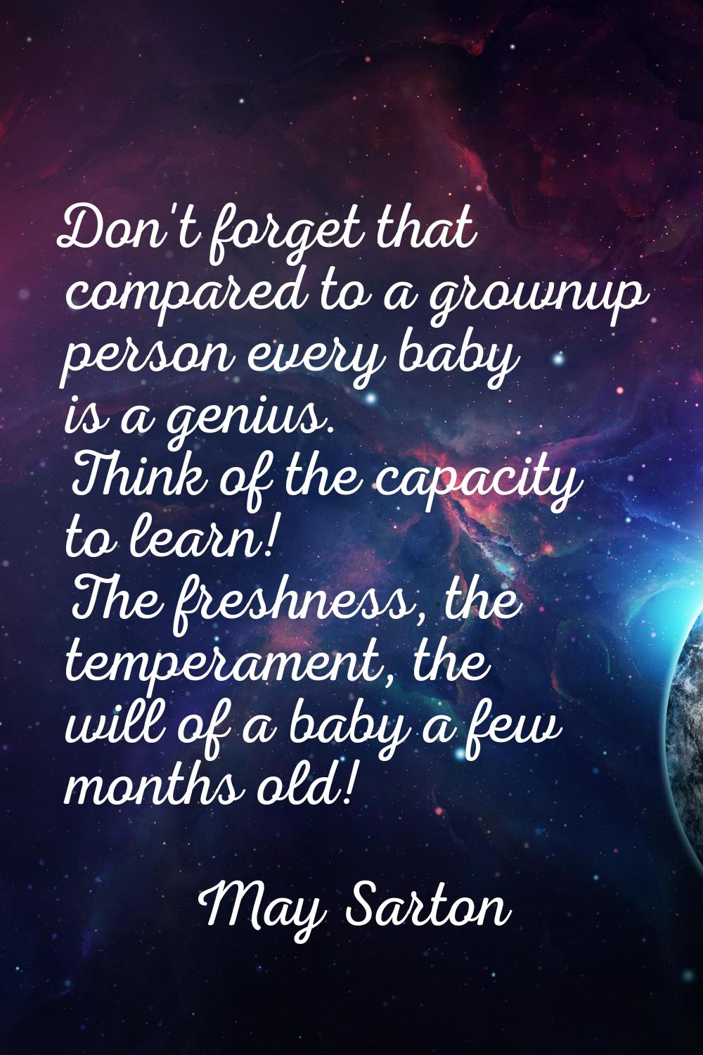 Don't forget that compared to a grownup person every baby is a genius. Think of the capacity to lea