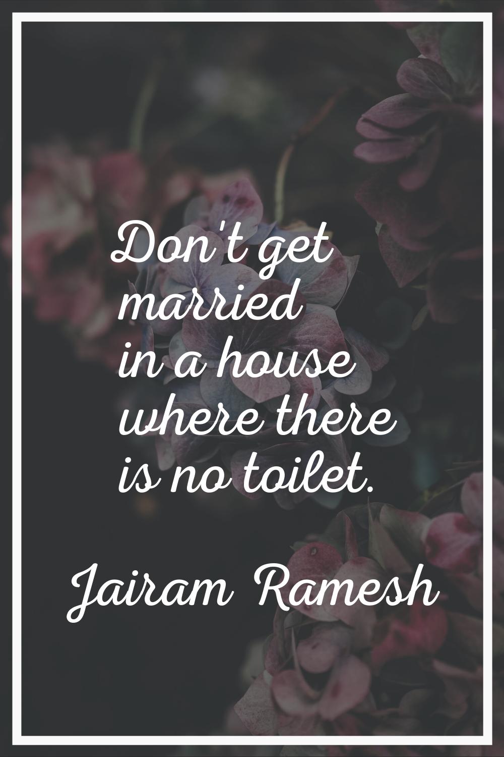 Don't get married in a house where there is no toilet.