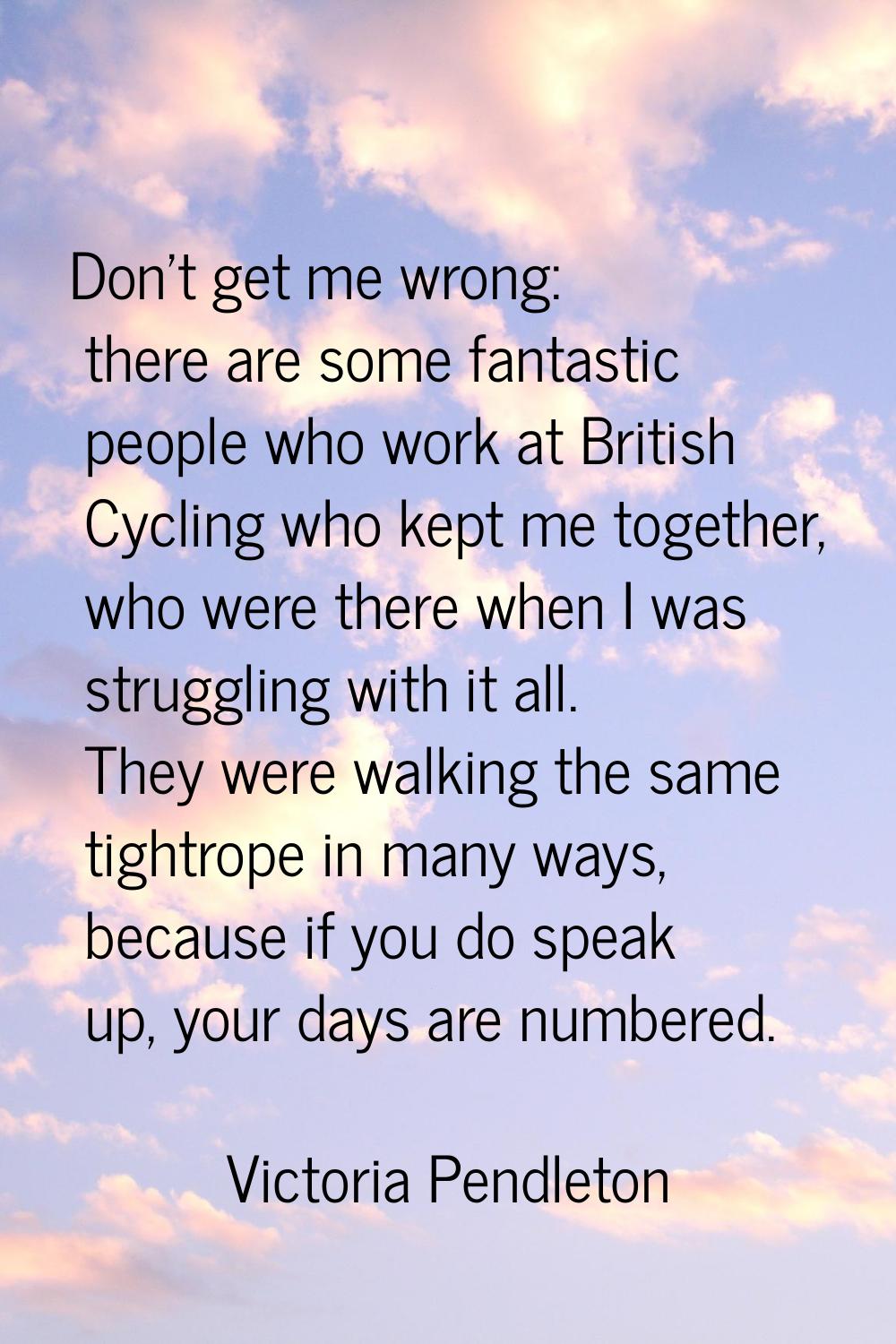 Don't get me wrong: there are some fantastic people who work at British Cycling who kept me togethe
