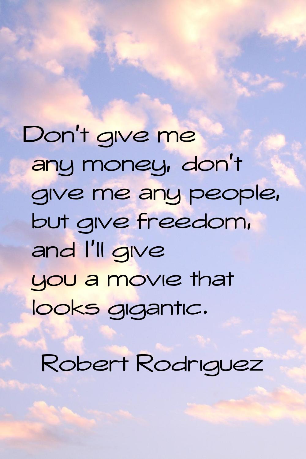 Don't give me any money, don't give me any people, but give freedom, and I'll give you a movie that