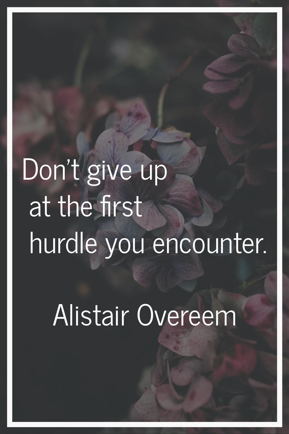 Don't give up at the first hurdle you encounter.