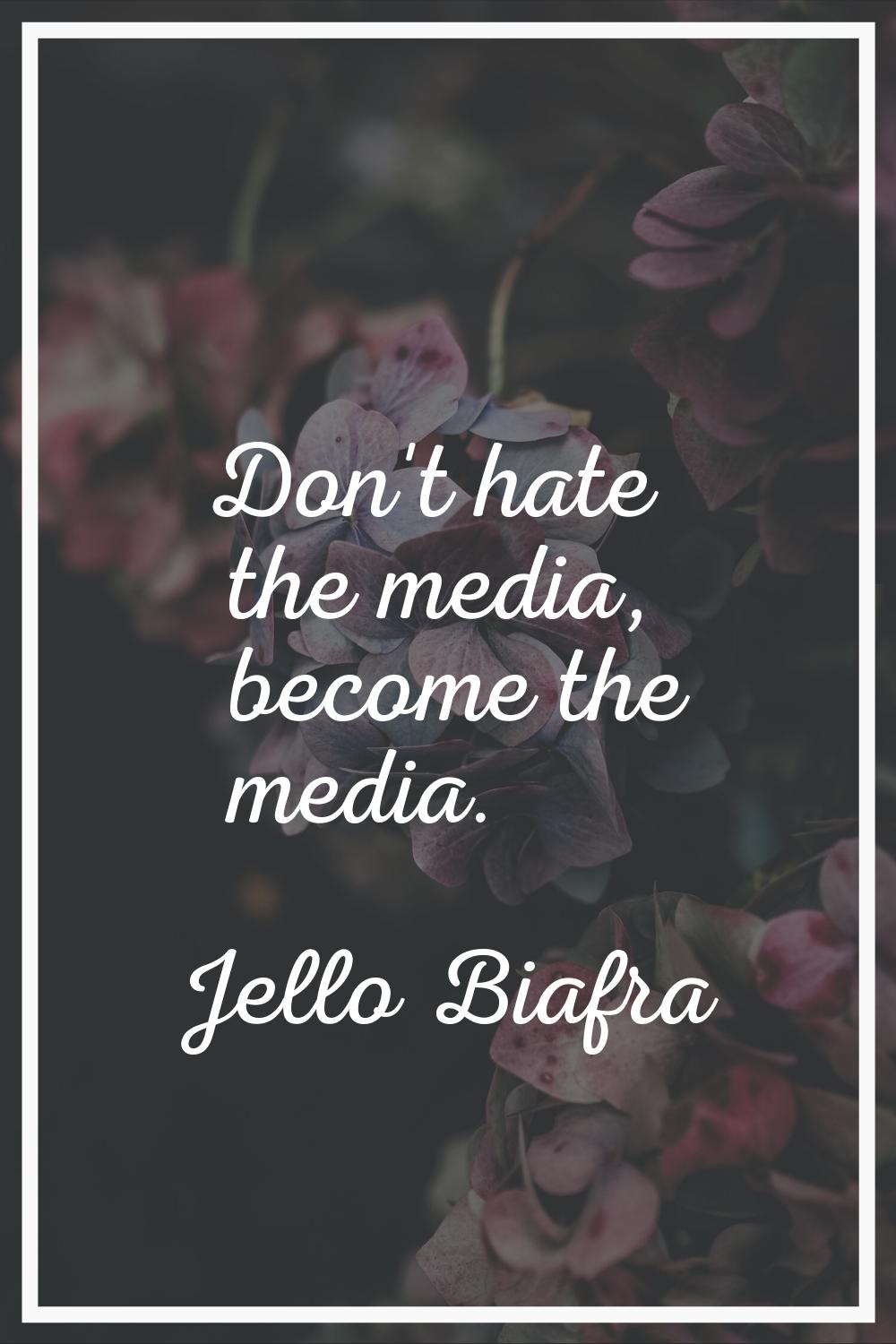 Don't hate the media, become the media.