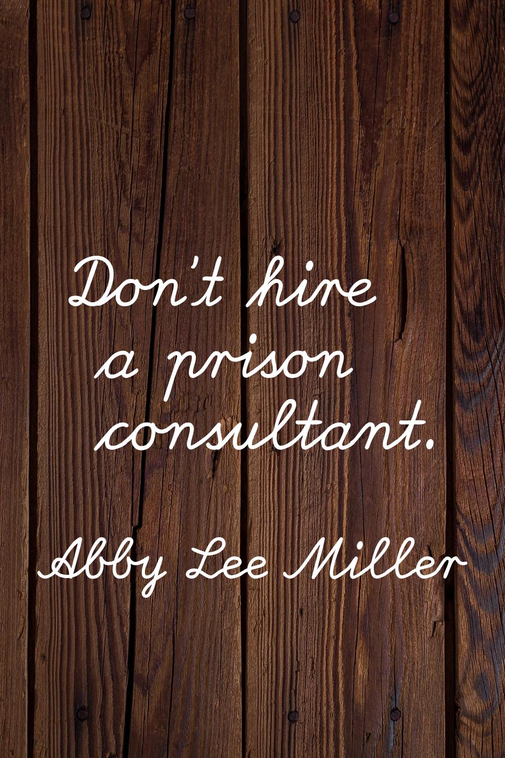 Don't hire a prison consultant.