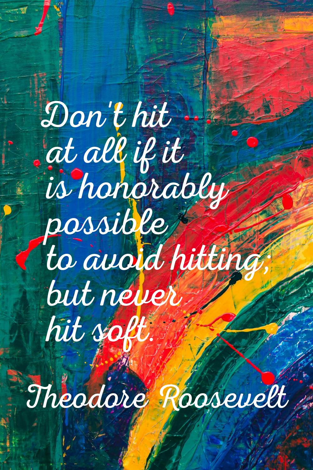 Don't hit at all if it is honorably possible to avoid hitting; but never hit soft.