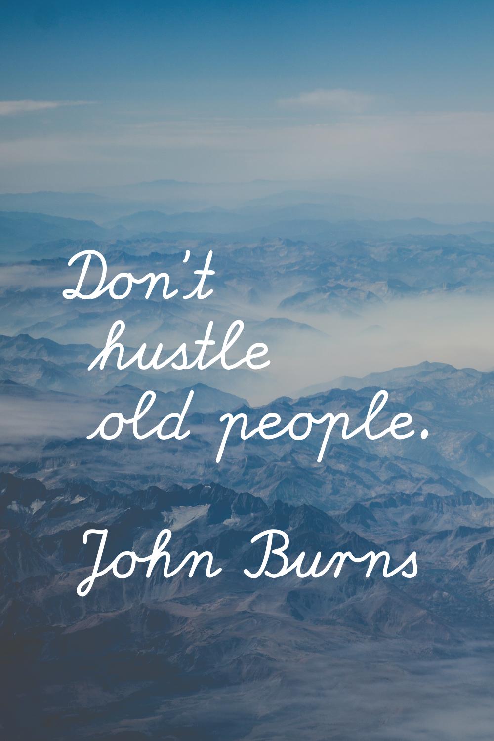 Don't hustle old people.