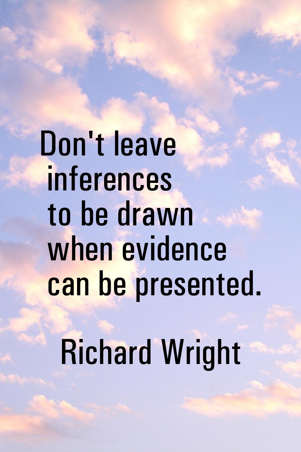 Don't leave inferences to be drawn when evidence can be presented.