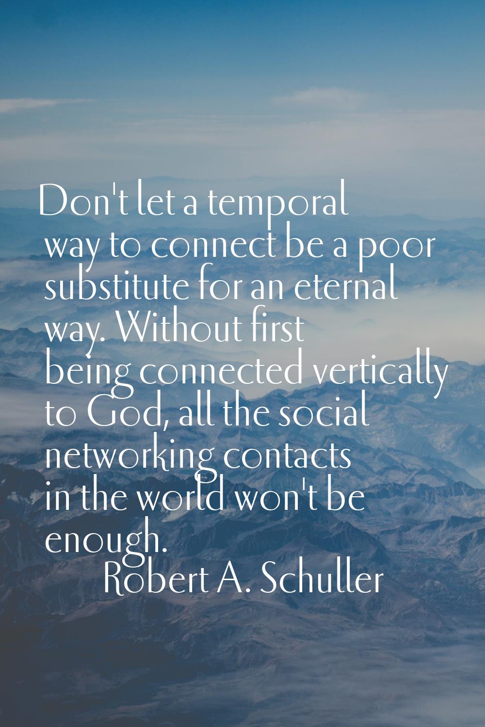 Don't let a temporal way to connect be a poor substitute for an eternal way. Without first being co