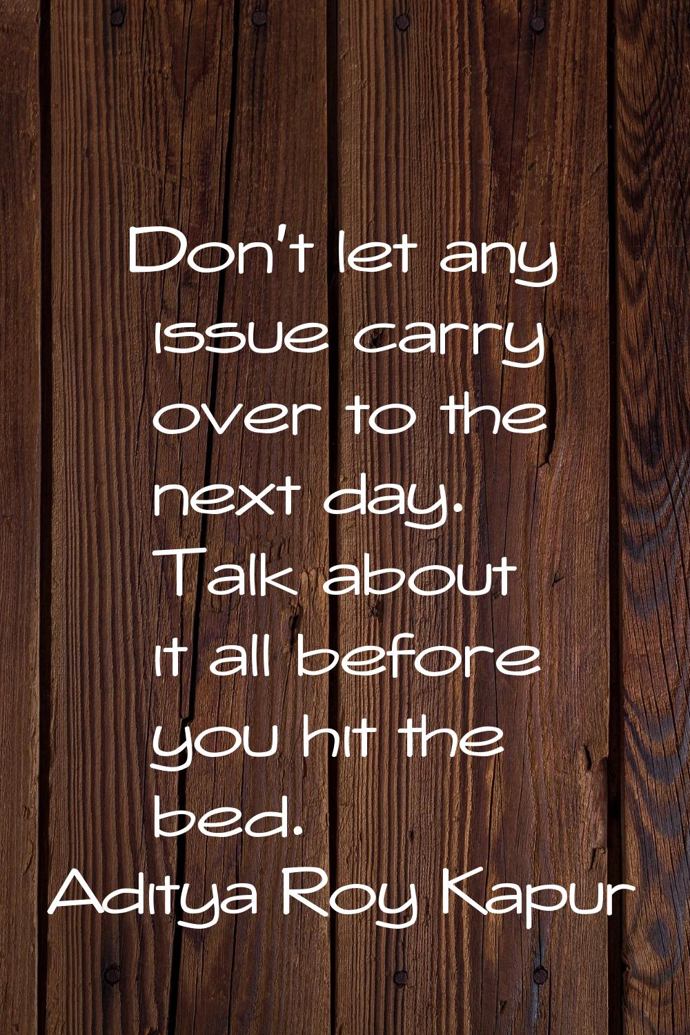 Don't let any issue carry over to the next day. Talk about it all before you hit the bed.