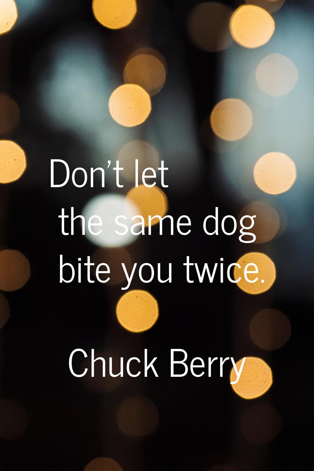 Don't let the same dog bite you twice.