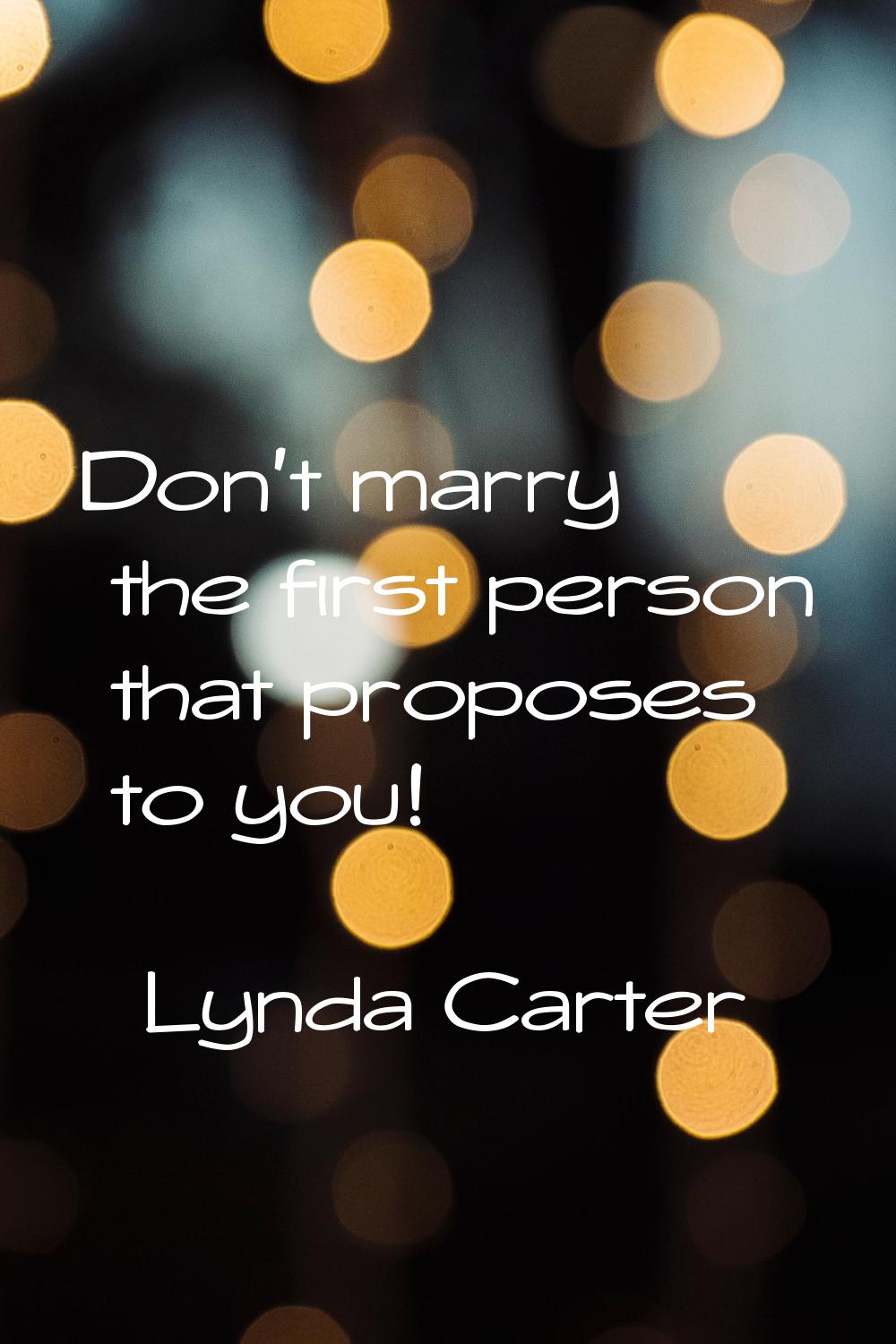 Don't marry the first person that proposes to you!