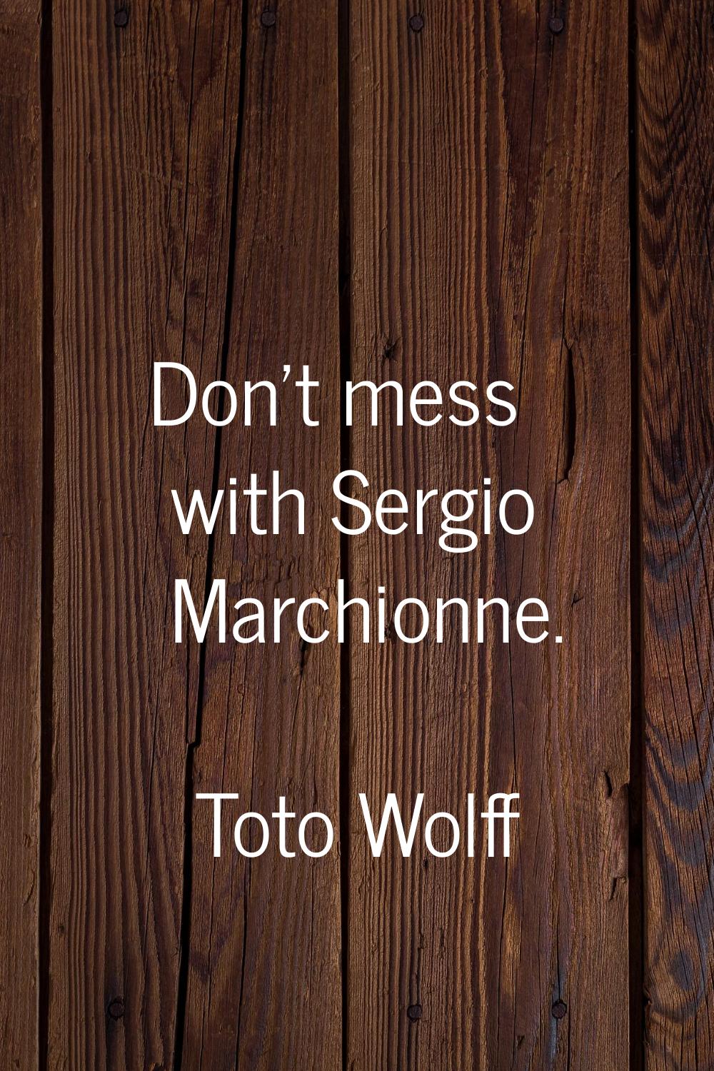 Don't mess with Sergio Marchionne.